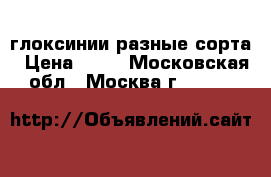 глоксинии разные сорта › Цена ­ 50 - Московская обл., Москва г.  »    